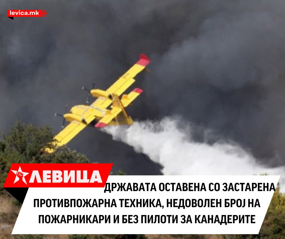 Левица: Државата оставена со застарена противпожарна техника, недоволен број на пожарникари и без пилоти за канадерите